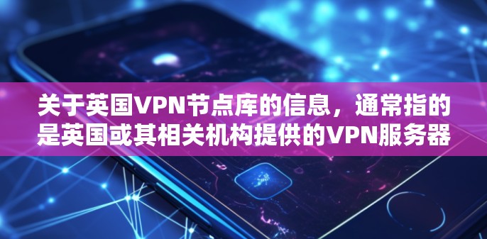 关于英国VPN节点库的信息,通常指的是英国或其相关机构提供的VPN服务器或节点的数据库。以下是一些可能相关的信息和资源 关于英国VPN节点库的信息,通常指的是英国或其相关机构提供的VPN服务器或节点的数据库。以下是一些可能相关的信息和资源