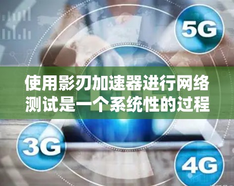 使用影刃加速器进行网络测试是一个系统性的过程,需要综合考虑多个因素。以下是一个详细且系统化的步骤指南 使用影刃加速器进行网络测试是一个系统性的过程,需要综合考虑多个因素。以下是一个详细且系统化的步骤指南