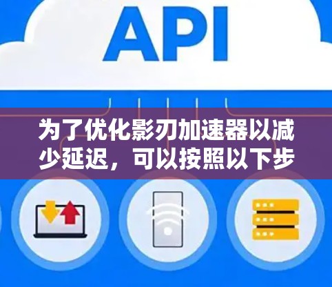 为了优化影刃加速器以减少延迟,可以按照以下步骤进行调整 为了优化影刃加速器以减少延迟,可以按照以下步骤进行调整