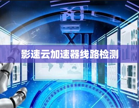 影速云加速器线路检测 影速云加速器线路检测