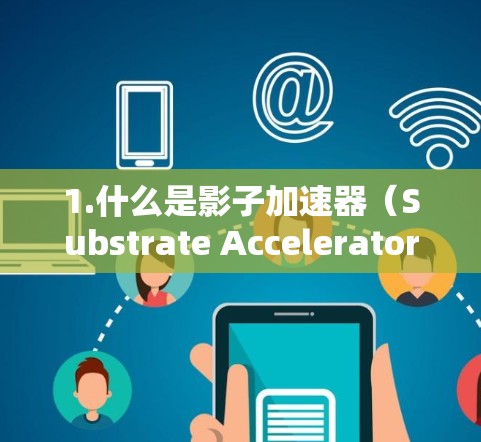 1.什么是影子加速器(Substrate Accelerator) 1.什么是影子加速器(Substrate Accelerator)