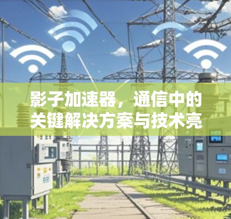 影子加速器，通信中的关键解决方案与技术亮点