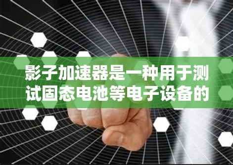 影子加速器是一种用于测试固态电池等电子设备的测试设备,主要通过模拟真实电池的电流和电压来测试电池的容量、容量效率以及寿命等参数。以下是一些关于影子加速器线路测试的常见问题和解决方案 影子加速器是一种用于测试固态电池等电子设备的测试设备,主要通过模拟真实电池的电流和电压来测试电池的容量、容量效率以及寿命等参数。以下是一些关于影子加速器线路测试的常见问题和解决方案