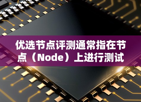 优选节点评测通常指在节点(Node)上进行测试、评估和优化,以确保其性能、安全性和可用性。以下是一些可能的解释和应用 优选节点评测通常指在节点(Node)上进行测试、评估和优化,以确保其性能、安全性和可用性。以下是一些可能的解释和应用