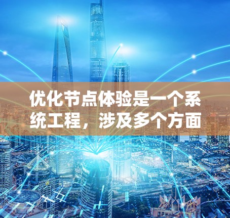优化节点体验是一个系统工程，涉及多个方面，包括设计、用户体验、功能和测试。以下是一些关键步骤和建议，帮助您提升节点的体验