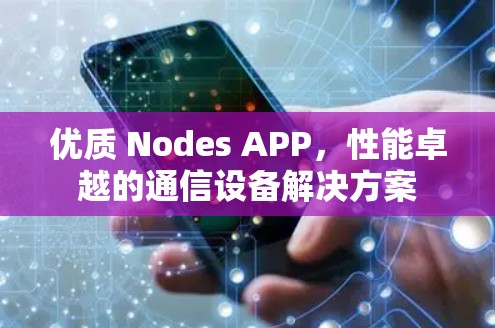 优质 Nodes APP，性能卓越的通信设备解决方案