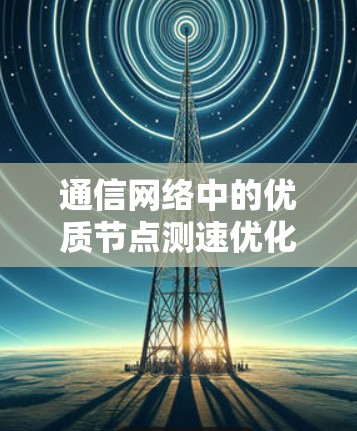 通信网络中的优质节点测速优化 通信网络中的优质节点测速优化