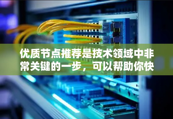 优质节点推荐是技术领域中非常关键的一步，可以帮助你快速找到适合你的解决方案。以下是一些优质节点推荐，涵盖了服务器、网络、数据库和边缘节点等领域