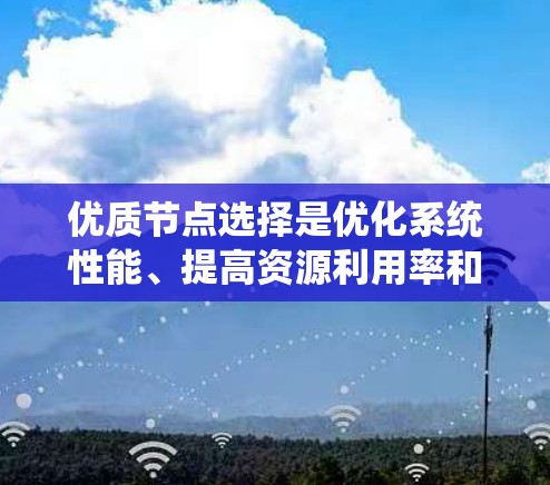 优质节点选择是优化系统性能、提高资源利用率和降低成本的重要步骤。以下是一些通用的步骤和方法，适用于大多数分布式系统的节点选择