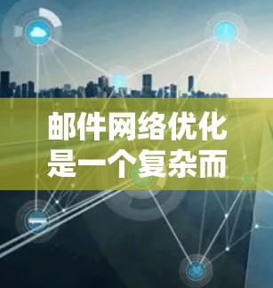 邮件网络优化是一个复杂而重要的任务,尤其是在公司网络环境中,确保邮件传输高效、安全。以下是一些优化邮件网络的方法和步骤 邮件网络优化是一个复杂而重要的任务,尤其是在公司网络环境中,确保邮件传输高效、安全。以下是一些优化邮件网络的方法和步骤