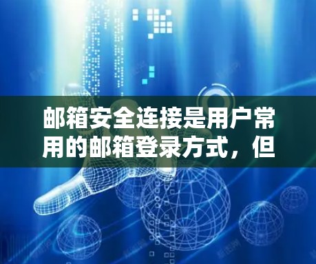 邮箱安全连接是用户常用的邮箱登录方式,但需要谨慎使用,以确保安全。以下是一个结构化的总结,涵盖安全连接的设置、配置、管理、使用规范以及注意事项 邮箱安全连接是用户常用的邮箱登录方式,但需要谨慎使用,以确保安全。以下是一个结构化的总结,涵盖安全连接的设置、配置、管理、使用规范以及注意事项