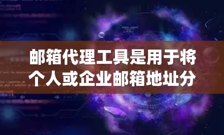 邮箱代理工具是用于将个人或企业邮箱地址分配给其他用户或机构,以便用户或机构可以在该地址上注册或管理邮件服务的工具。以下是几种 commonly used email agent tools: 邮箱代理工具是用于将个人或企业邮箱地址分配给其他用户或机构,以便用户或机构可以在该地址上注册或管理邮件服务的工具。以下是几种 commonly used email agent tools: