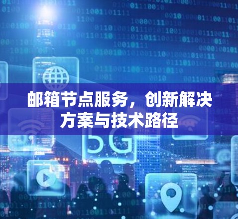 邮箱节点服务,创新解决方案与技术路径 邮箱节点服务,创新解决方案与技术路径