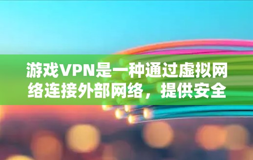 游戏VPN是一种通过虚拟网络连接外部网络,提供安全的通信环境,用于观看或下载游戏。以下是关于游戏VPN的详细信息 游戏VPN是一种通过虚拟网络连接外部网络,提供安全的通信环境,用于观看或下载游戏。以下是关于游戏VPN的详细信息