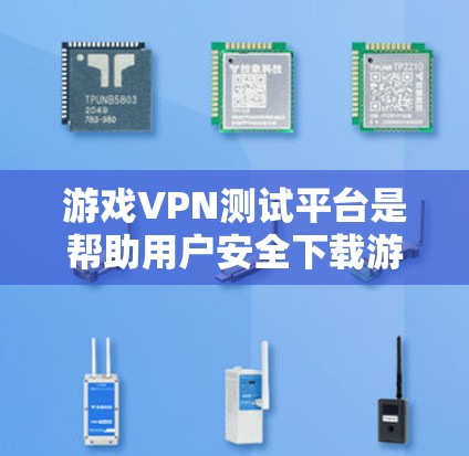 游戏VPN测试平台是帮助用户安全下载游戏的一种方式，通过使用VPN连接到服务器，避免下载到可能含有恶意代码或不良内容的游戏。以下是关于这些平台的详细分析