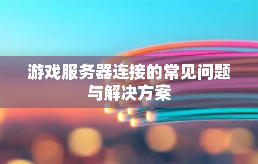 游戏服务器连接的常见问题与解决方案 游戏服务器连接的常见问题与解决方案