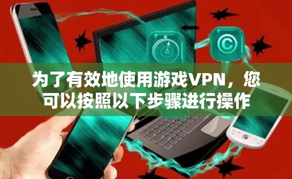 为了有效地使用游戏VPN,您可以按照以下步骤进行操作 为了有效地使用游戏VPN,您可以按照以下步骤进行操作