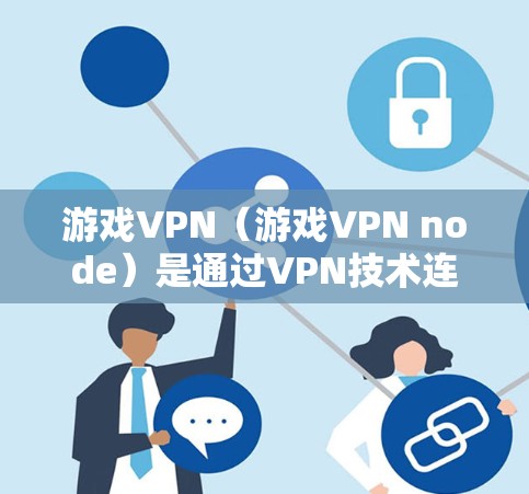 游戏VPN(游戏VPN node)是通过VPN技术连接玩家电脑到游戏服务器,以实现游戏数据的安全传输和处理。以下是关于游戏VPN的详细说明 游戏VPN(游戏VPN node)是通过VPN技术连接玩家电脑到游戏服务器,以实现游戏数据的安全传输和处理。以下是关于游戏VPN的详细说明