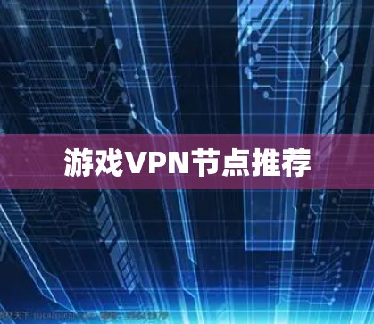 游戏VPN节点推荐 游戏VPN节点推荐