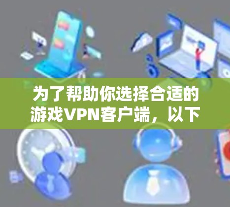 为了帮助你选择合适的游戏VPN客户端，以下是一些推荐，涵盖了不同需求和预算的选项