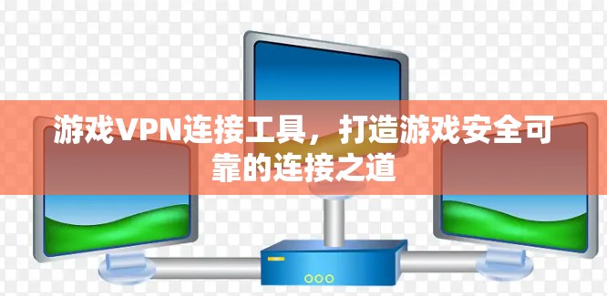 游戏VPN连接工具，打造游戏安全可靠的连接之道