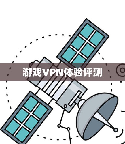 游戏VPN体验评测 游戏VPN体验评测