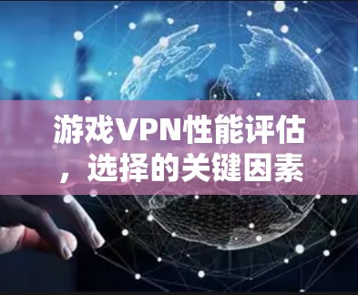 游戏VPN性能评估,选择的关键因素 游戏VPN性能评估,选择的关键因素
