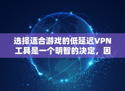 选择适合游戏的低延迟VPN工具是一个明智的决定，因为它可以节省时间和减少延迟。以下是一些具体的VPN工具推荐，帮助你更好地应对游戏需求
