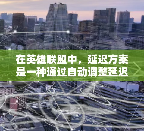 在英雄联盟中，延迟方案是一种通过自动调整延迟来提升游戏流畅度的设置。以下是对延迟方案的选择和使用建议