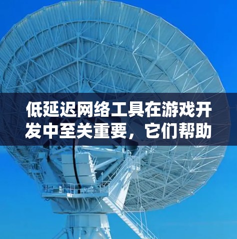 低延迟网络工具在游戏开发中至关重要,它们帮助开发者在减少网络使用的同时,提升游戏的流畅度。以下是对相关工具的系统性总结 低延迟网络工具在游戏开发中至关重要,它们帮助开发者在减少网络使用的同时,提升游戏的流畅度。以下是对相关工具的系统性总结
