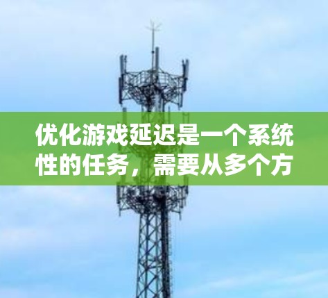 优化游戏延迟是一个系统性的任务，需要从多个方面入手，以下是一步步的解决方案