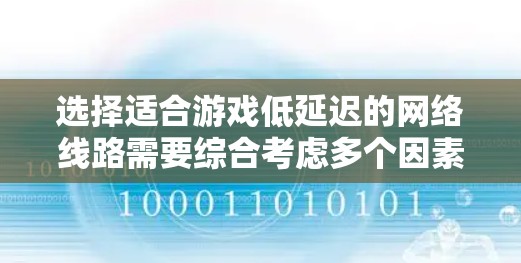 选择适合游戏低延迟的网络线路需要综合考虑多个因素，以下是一步步的建议
