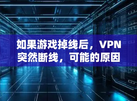 如果游戏掉线后,VPN突然断线,可能的原因包括但不限于以下几点 如果游戏掉线后,VPN突然断线,可能的原因包括但不限于以下几点