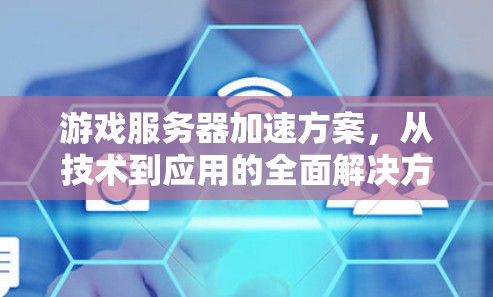 游戏服务器加速方案，从技术到应用的全面解决方案