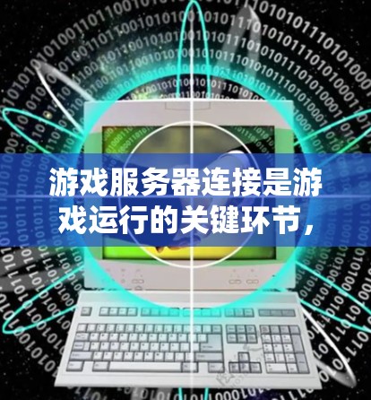 游戏服务器连接是游戏运行的关键环节,确保客户端能够与服务器高效、准确地交互。以下是关于游戏服务器连接的详细解答 游戏服务器连接是游戏运行的关键环节,确保客户端能够与服务器高效、准确地交互。以下是关于游戏服务器连接的详细解答