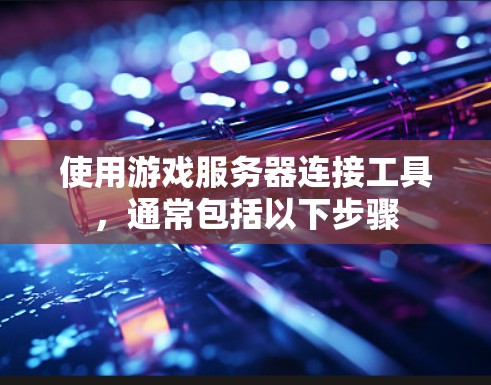 使用游戏服务器连接工具,通常包括以下步骤 使用游戏服务器连接工具,通常包括以下步骤