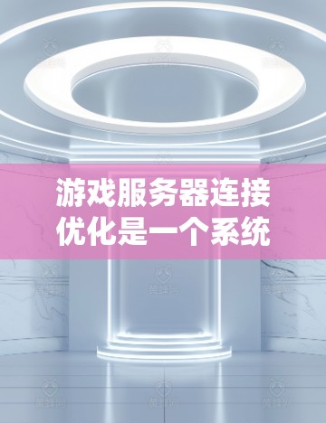 游戏服务器连接优化是一个系统性的过程，旨在提升客户端与服务器之间的通信效率，从而优化游戏体验。以下是通过系统学习和实践实现游戏服务器连接优化的步骤和方法