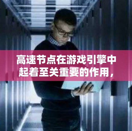 高速节点在游戏引擎中起着至关重要的作用，它们帮助提升游戏的运行效率、提供实时反馈和优化性能。以下是对高速节点的详细总结