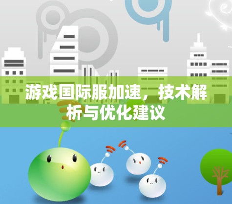 游戏国际服加速,技术解析与优化建议 游戏国际服加速,技术解析与优化建议