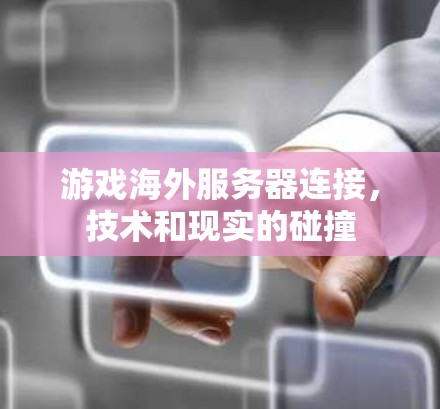 游戏海外服务器连接,技术和现实的碰撞 游戏海外服务器连接,技术和现实的碰撞