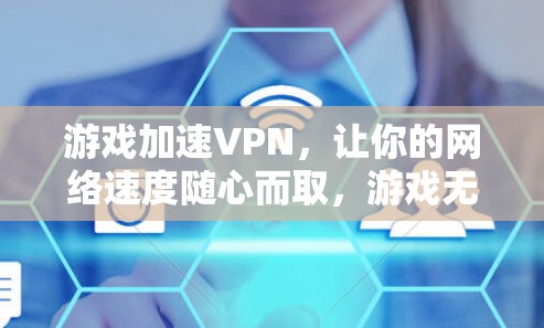游戏加速VPN，让你的网络速度随心而取，游戏无忧在线