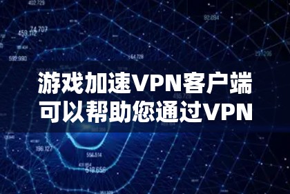 游戏加速VPN客户端可以帮助您通过VPN连接到热门游戏，避免地线连接或延迟导致的延迟问题。以下是操作步骤