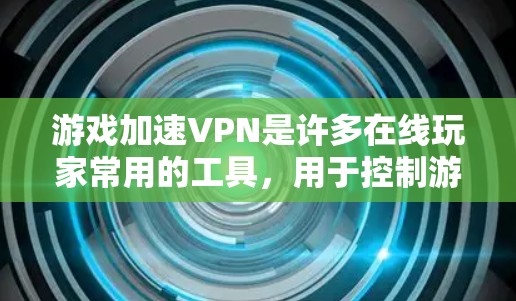 游戏加速VPN是许多在线玩家常用的工具，用于控制游戏流量和网络连接。以下是几个常见的推荐工具，基于不同的需求和功能