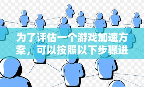 为了评估一个游戏加速方案，可以按照以下步骤进行