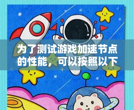 为了测试游戏加速节点的性能，可以按照以下步骤进行