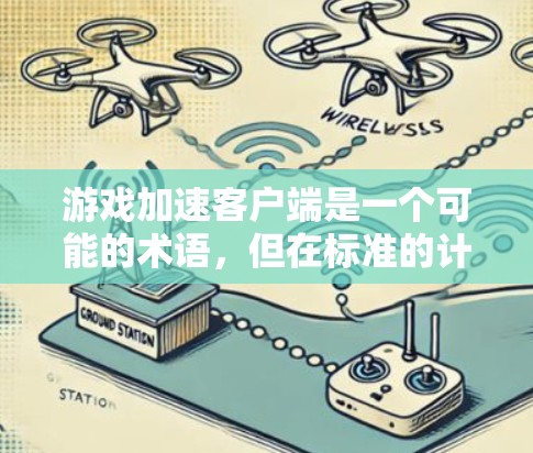 游戏加速客户端是一个可能的术语,但在标准的计算机科学和游戏开发领域中,没有明确的定义。以下是几种可能的解释 游戏加速客户端是一个可能的术语,但在标准的计算机科学和游戏开发领域中,没有明确的定义。以下是几种可能的解释