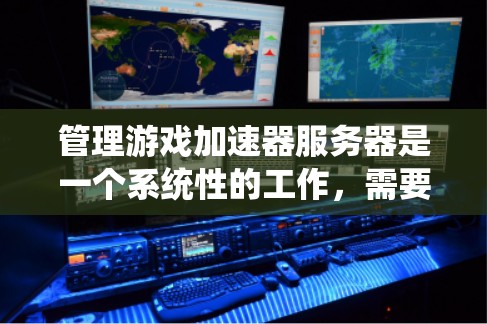 管理游戏加速器服务器是一个系统性的工作,需要从多个角度入手,确保服务器高效、安全运行。以下是一个结构化的指南,帮助您逐步管理游戏加速器服务器 管理游戏加速器服务器是一个系统性的工作,需要从多个角度入手,确保服务器高效、安全运行。以下是一个结构化的指南,帮助您逐步管理游戏加速器服务器