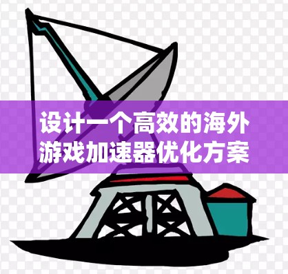 设计一个高效的海外游戏加速器优化方案需要综合考虑多个方面,以确保用户在海外运行时获得最佳的用户体验。以下是一个结构化和系统化的优化方案 设计一个高效的海外游戏加速器优化方案需要综合考虑多个方面,以确保用户在海外运行时获得最佳的用户体验。以下是一个结构化和系统化的优化方案