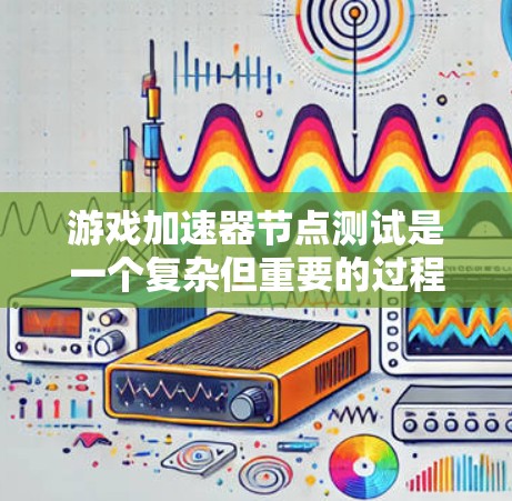 游戏加速器节点测试是一个复杂但重要的过程，旨在评估游戏在特定硬件配置下的运行效率。以下是一步步的指导，帮助您完成测试