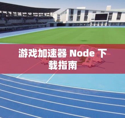游戏加速器 Node 下载指南